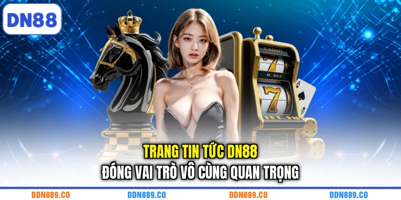 Trang tin tức DN88 đóng vai trò vô cùng quan trọng