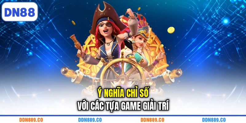 Ý nghĩa chỉ số với các tựa game giải trí